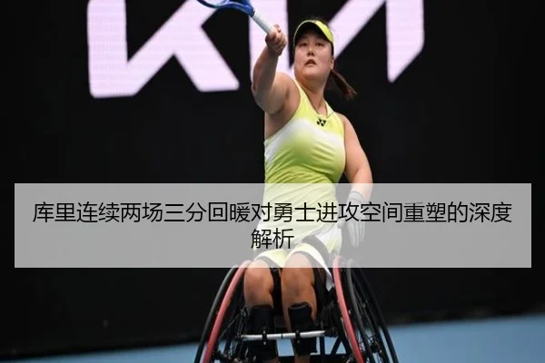 库里连续两场三分回暖对勇士进攻空间重塑的深度解析